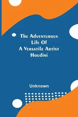 Dobrodružný život všestranného umělce; Houdini - The Adventurous Life Of A Versatile Artist; Houdini