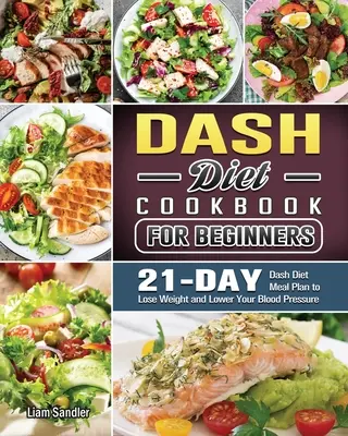 Kompletní kuchařka Dash Diet: Zdravé recepty a třítýdenní jídelníček: kuchařka Dash: Zdravé recepty a třítýdenní jídelníček - The Complete Dash Diet Cookbook: Healthy Recipes and 3-Week Meal Plan