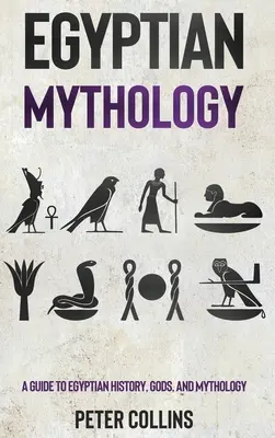 Egyptská mytologie: Průvodce egyptskými dějinami, bohy a mytologií - Egyptian Mythology: A Guide to Egyptian History, Gods, and Mythology