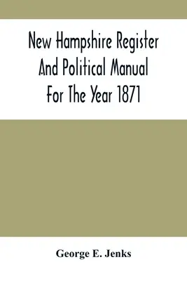 New Hampshire Register And Political Manual for the Year 1871; Containing A Business Directory of the State (Registr a politická příručka státu New Hampshire pro rok 1871) - New Hampshire Register And Political Manual For The Year 1871; Containing A Business Directory Of The State