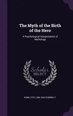Mýtus o zrození hrdiny: psychologická interpretace mytologie (The Myth of the Birth of the Hero: A Psychological Interpretation of Mythology) - The Myth of the Birth of the Hero: A Psychological Interpretation of Mythology