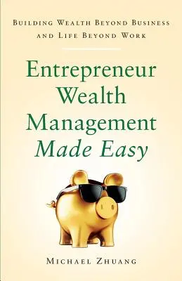 Snadná správa majetku podnikatelů: Budování bohatství nad rámec podnikání a života nad rámec práce - Entrepreneur Wealth Management Made Easy: Building Wealth Beyond Business and Life Beyond Work