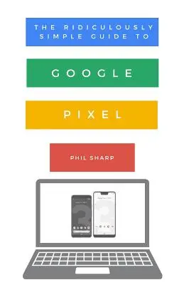 Směšně jednoduchý průvodce po Google Pixel: Jednoduchý průvodce pro začátečníky k Pixelu 3, Pixelu Slate a Pixelbooku - The Ridiculously Simple Guide to Google Pixel: A Beginners Guide to Pixel 3, Pixel Slate and Pixelbook
