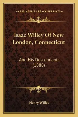Isaac Willey Of New London, Connecticut (Isaac Willey z New Londýna v Connecticutu): A jeho potomci (1888) - Isaac Willey Of New London, Connecticut: And His Descendants (1888)