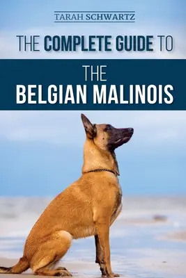 Kompletní průvodce belgickým malinoisem: Výběr, výcvik, socializace, práce, krmení a láska k novému štěněti belgického ovčáka malinois: Příručka pro belgického ovčáka malinois. - The Complete Guide to the Belgian Malinois: Selecting, Training, Socializing, Working, Feeding, and Loving Your New Malinois Puppy