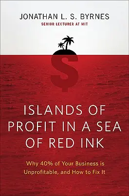 Ostrovy zisku v moři červeného inkoustu: Proč je 40 procent vašeho podnikání ztrátových a jak to napravit? - Islands of Profit in a Sea of Red Ink: Why 40 Percent of Your Business Is Unprofitable and How to Fix It