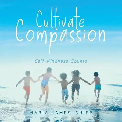Cultivate Compassion: Vyzkoušejte si, jak se počítá laskavost k sobě samému. - Cultivate Compassion: Self-Kindness Counts