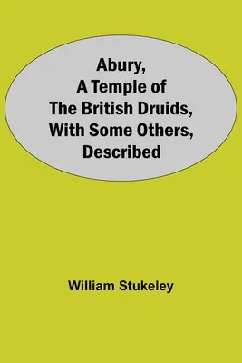 Abury, chrám britských druidů, s některými dalšími, popsanými - Abury, A Temple Of The British Druids, With Some Others, Described