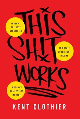 This Sh*t Works: Tři z nejlepších strategií, jak si na dnešním trhu s nemovitostmi zajistit stálý příjem. - This Sh*t Works: Three of the Best Strategies to Create Consistent Income in Today's Real Estate Market