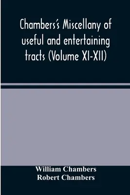 Chambersův mišmaš užitečných a zábavných traktátů (svazek XI-XII) - Chambers's miscellany of useful and entertaining tracts (Volume XI-XII)