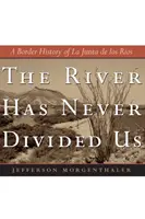 Řeka nás nikdy nerozdělila: Hraniční historie La Junta de Los Rios - The River Has Never Divided Us: A Border History of La Junta de Los Rios