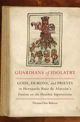 Strážci modloslužby: Hernando Ruiz de Alarcn: pojednání o pohanských pověrách: bohové, démoni a kněží - Guardians of Idolatry: Gods, Demons, and Priests in Hernando Ruiz de Alarcn's Treatise on the Heathen Superstitions
