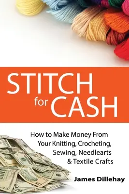 Stitch for Cash: Jak vydělat peníze pletením, háčkováním, šitím, jehličkováním a textilními řemesly - Stitch for Cash: How to Make Money from Your Knitting, Crochet, Sewing, Needlearts and Textile Crafts