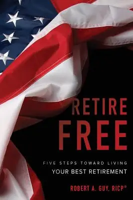 Odejít do důchodu: Pět kroků k tomu, abyste prožili svůj nejlepší důchod. - Retire Free: Five Steps Toward Living Your Best Retirement