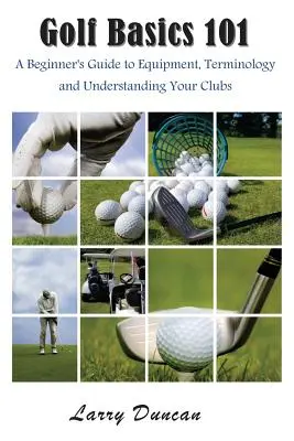 Základy golfu 101: Průvodce začátečníka vybavením, terminologií a porozuměním holím - Golf Basics 101: A Beginner's Guide to Equipment, Terminology and Understanding Your Clubs