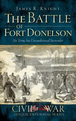 Bitva u Fort Donelsonu: Žádné podmínky kromě bezpodmínečné kapitulace - The Battle of Fort Donelson: No Terms But Unconditional Surrender