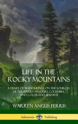 Život ve Skalistých horách: Deník z putování po pramenech řek Missouri, Columbia a Colorado v letech 1830-1835. - Life in the Rocky Mountains: A Diary of Wanderings on the Sources of the Rivers Missouri, Columbia, and Colorado, 1830-1835