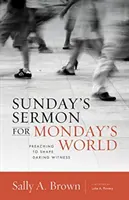 Nedělní kázání pro pondělní svět: Kázání k utváření odvážného svědectví - Sunday's Sermon for Monday's World: Preaching to Shape Daring Witness