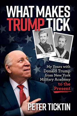 Co dělá Trumpa tykadlem: Moje léta s Donaldem Trumpem od newyorské vojenské akademie po současnost - What Makes Trump Tick: My Years with Donald Trump from New York Military Academy to the Present
