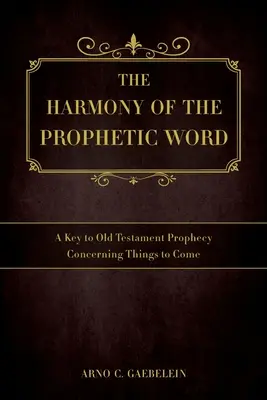 Harmonie prorockého slova: Klíč ke starozákonním proroctvím o věcech příštích - The Harmony of the Prophetic Word: A Key to Old Testament Prophecy Concerning Things to Come