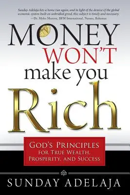 Peníze vás neudělají bohatými: Boží zásady pro skutečné bohatství, prosperitu a úspěch - Money Won't Make You Rich: God's Principles for True Wealth, Prosperity, and Success