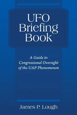 UFO Briefing Book: Průvodce dohledem Kongresu nad fenoménem UFO - UFO Briefing Book: A Guide to Congressional Oversight of the UAP Phenomenon
