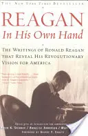 Reagan, vlastní rukou: Ronald Reagan ve své ruce: Spisy Ronalda Reagana, které odhalují jeho revoluční vizi pro Ameriku. - Reagan, in His Own Hand: The Writings of Ronald Reagan That Reveal His Revolutionary Vision for America