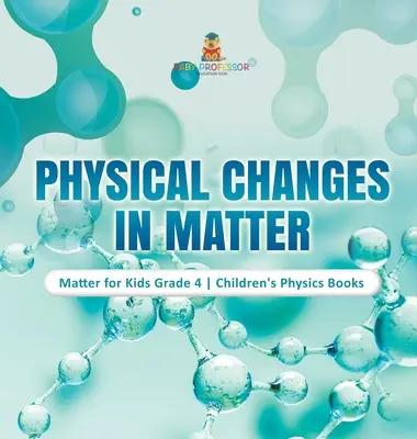 Fyzikální změny ve hmotě - Hmota pro děti 4. třída - Dětské knihy o fyzice - Physical Changes in Matter - Matter for Kids Grade 4 - Children's Physics Books
