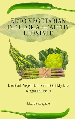 Keto vegetariánská dieta pro zdravý životní styl: Nízkosacharidová vegetariánská dieta pro rychlé hubnutí a dobrou kondici - Keto Vegetarian Diet for a Healthy Lifestyle: Low-Carb Vegetarian Diet to Quickly Lose Weight and be Fit