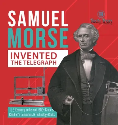 Samuel Morse vynalezl telegraf - Ekonomika USA v polovině 19. století Grade 5 - Children's Computers & Technology Books (Dětské knihy o počítačích a technologiích) - Samuel Morse Invented the Telegraph - U.S. Economy in the mid-1800s Grade 5 - Children's Computers & Technology Books