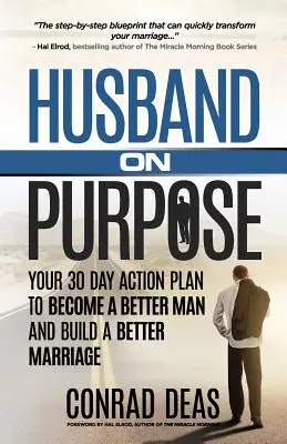 Cílevědomý manžel: 30denní akční plán, jak se stát lepším mužem a vybudovat lepší manželství - Husband On Purpose: Your 30 Day Action Plan to Become a Better Man and Build a Better Marriage