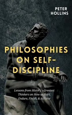 Filozofie o sebekázni: Poučení od největších myslitelů historie: Jak začít, vydržet, dokončit a dosáhnout úspěchu - Philosophies on Self-Discipline: Lessons from History's Greatest Thinkers on How to Start, Endure, Finish, & Achieve