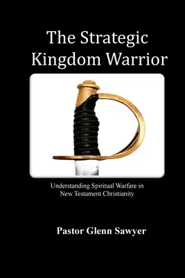 Strategický válečník království: Strategický strategický boj: Pochopení duchovního boje v novozákonním křesťanství. - The Strategic Kingdom Warrior: Understanding Spiritual Warfare in New Testament Christianity