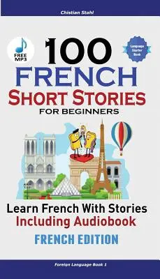 100 francouzských povídek pro začátečníky Naučte se francouzsky s povídkami včetně audioknihy: (francouzské vydání Cizí jazyk Kniha 1) - 100 French Short Stories for Beginners Learn French with Stories Including Audiobook: (French Edition Foreign Language Book 1)