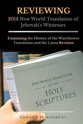 RECENZE 2013 Nový světový překlad Svědků Jehovových: Zkoumání historie překladu Strážné věže a nejnovější revize - REVIEWING 2013 New World Translation of Jehovah's Witnesses: Examining the History of the Watchtower Translation and the Latest Revision