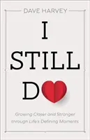 Stále to dělám: Sbližování a posilování v rozhodujících životních okamžicích - I Still Do: Growing Closer and Stronger Through Life's Defining Moments