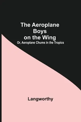 Kluci z letadla na křídlech aneb Kamarádi z letadla v tropech (The Aeroplane Boys On The Wing; Or, Aeroplane Chums In The Tropics) - The Aeroplane Boys On The Wing; Or, Aeroplane Chums In The Tropics