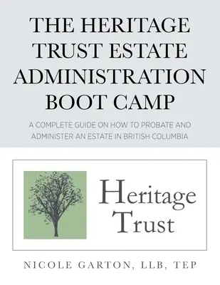 The Heritage Trust Estate Administration Boot Camp (Výcvikový tábor pro správu nemovitostí): Kompletní průvodce, jak vyřídit pozůstalost a spravovat ji v Britské Kolumbii - The Heritage Trust Estate Administration Boot Camp: A Complete Guide on How to Probate and Administer an Estate in British Columbia