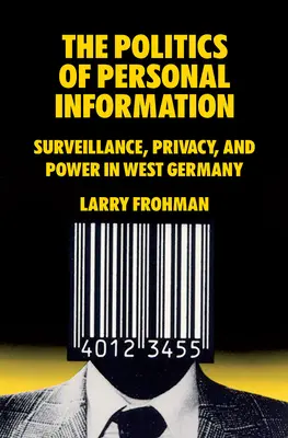 Politika osobních informací: Politika osobních informací: dohled, soukromí a moc v západním Německu - The Politics of Personal Information: Surveillance, Privacy, and Power in West Germany