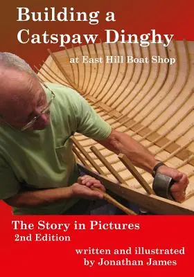 Stavba člunu Catspaw v loděnici East Hill, 2. vydání: Příběh v obrázcích, 2. vydání - Building a Catspaw Dinghy at East Hill Boat Shop, 2nd Edition: The Story in Pictures
