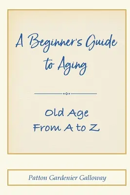Průvodce stárnutím pro začátečníky: Stáří od A do Z - A Beginner's Guide to Aging: Old Age From A to Z