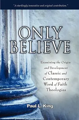 Jen věřte: Zkoumání původu a vývoje klasických a současných teologií Slova víry: Věřit. - Only Believe: Examining the Origin and Development of Classic and Contemporary Word of Faith Theologies