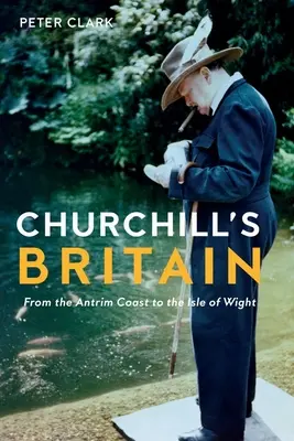Churchillova Británie: Od pobřeží Antrimu po ostrov Wight - Churchill's Britain: From the Antrim Coast to the Isle of Wight