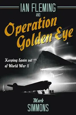 Ian Fleming a operace Zlaté oko: Fleming: Jak udržet Španělsko mimo druhou světovou válku - Ian Fleming and Operation Golden Eye: Keeping Spain Out of World War II