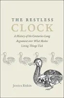 Neklidné hodiny: Historie staletí trvajícího sporu o to, co způsobuje tikot živých organismů - The Restless Clock: A History of the Centuries-Long Argument Over What Makes Living Things Tick