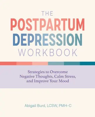 Pracovní kniha o poporodní depresi: Knížka: Strategie, jak překonat negativní myšlenky, zklidnit stres a zlepšit náladu. - The Postpartum Depression Workbook: Strategies to Overcome Negative Thoughts, Calm Stress, and Improve Your Mood