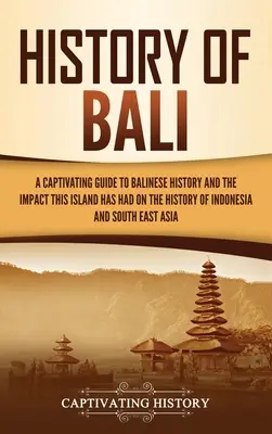 Dějiny Bali: Poutavý průvodce balijskými dějinami a vlivem, který měl tento ostrov na dějiny Indonésie a jihovýchodní A. - History of Bali: A Captivating Guide to Balinese History and the Impact This Island Has Had on the History of Indonesia and Southeast A