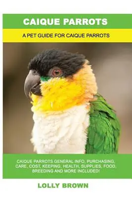 Papoušci Caique: Papoušci Caique Obecné informace, nákup, péče, náklady, chov, zdraví, zásoby, krmivo, chov a další informace! A Pe - Caique Parrots: Caique Parrots General Info, Purchasing, Care, Cost, Keeping, Health, Supplies, Food, Breeding and More Included! A Pe