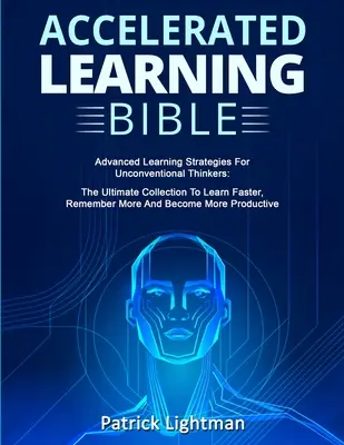 Bible zrychleného učení: Zrychlené učení pro nekonvenční myslitele: Kniha pro pokročilé učitele: Zrychlené učení pro nekonvenční myslitele: Jak se rychleji učit, více si pamatovat a B - Accelerated Learning Bible: Advanced Learning Strategies For Unconventional Thinkers: The Ultimate Collection To Learn Faster, Remember More And B