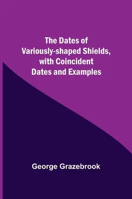 Datace různě tvarovaných štítů, se shodnými daty a příklady - The Dates Of Variously-Shaped Shields, With Coincident Dates And Examples